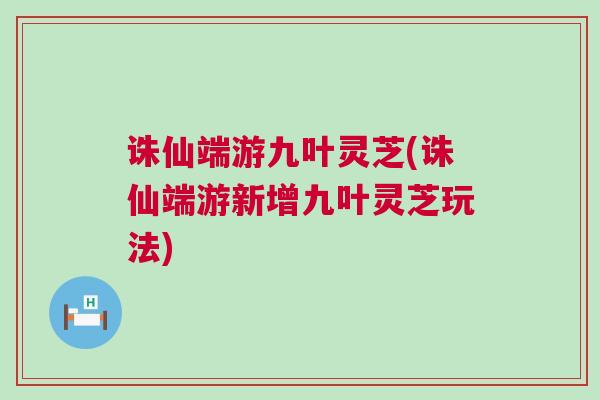 诛仙端游九叶灵芝(诛仙端游新增九叶灵芝玩法)