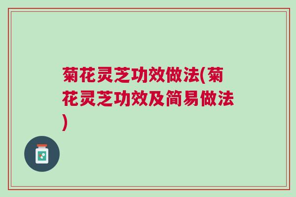 菊花灵芝功效做法(菊花灵芝功效及简易做法)