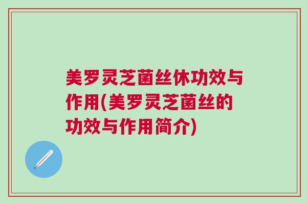 美罗灵芝菌丝休功效与作用(美罗灵芝菌丝的功效与作用简介)