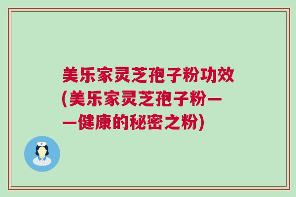 美乐家灵芝孢子粉功效(美乐家灵芝孢子粉——健康的秘密之粉) 美乐家灵芝孢子粉功效(美乐家灵芝孢子粉——健康的秘密之粉)