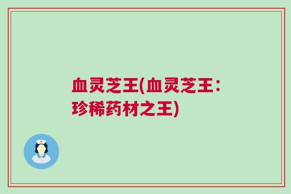 灵芝王(灵芝王:珍稀药材之王) 灵芝王(灵芝王:珍稀药材之王)