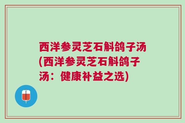 西洋参灵芝石斛鸽子汤(西洋参灵芝石斛鸽子汤：健康补益之选)