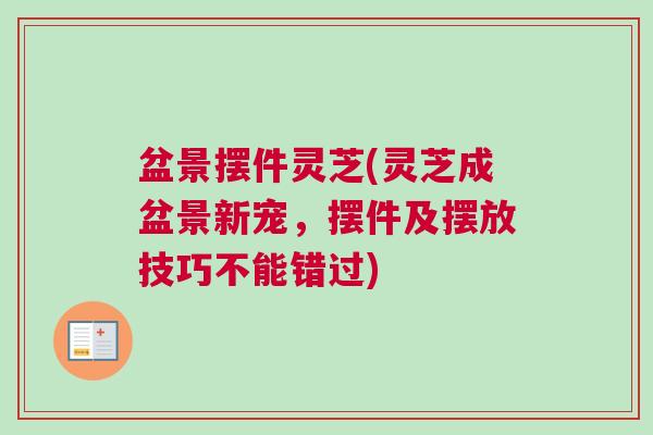 盆景摆件灵芝(灵芝成盆景新宠，摆件及摆放技巧不能错过)