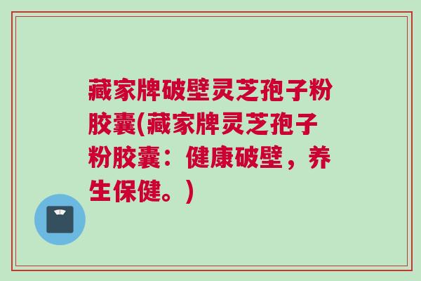 藏家牌破壁灵芝孢子粉胶囊(藏家牌灵芝孢子粉胶囊：健康破壁，养生保健。)