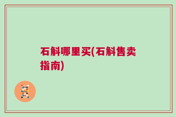 石斛哪里买(石斛售卖指南)