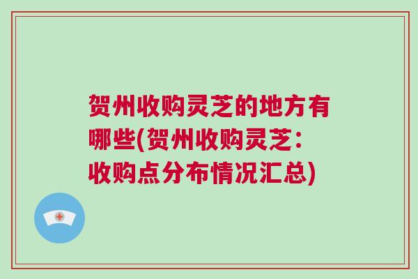 贺州收购灵芝的地方有哪些(贺州收购灵芝：收购点分布情况汇总)