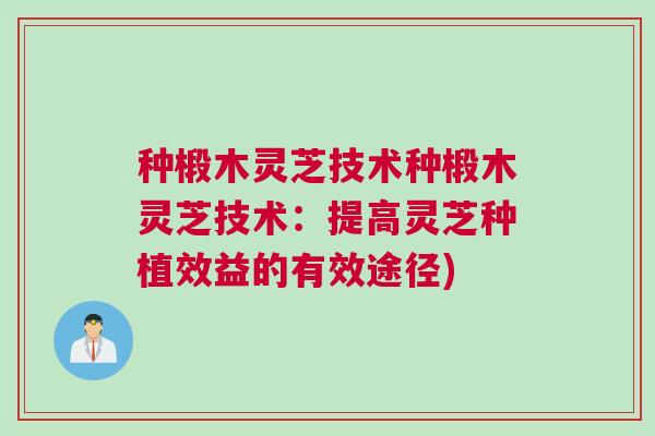 种椴木灵芝技术种椴木灵芝技术：提高灵芝种植效益的有效途径)