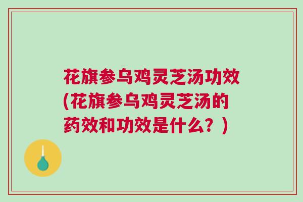 花旗参乌鸡灵芝汤功效(花旗参乌鸡灵芝汤的药效和功效是什么？)