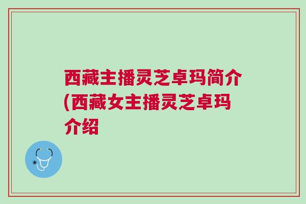 西藏主播灵芝卓玛简介(西藏女主播灵芝卓玛介绍