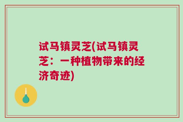 试马镇灵芝(试马镇灵芝：一种植物带来的经济奇迹)