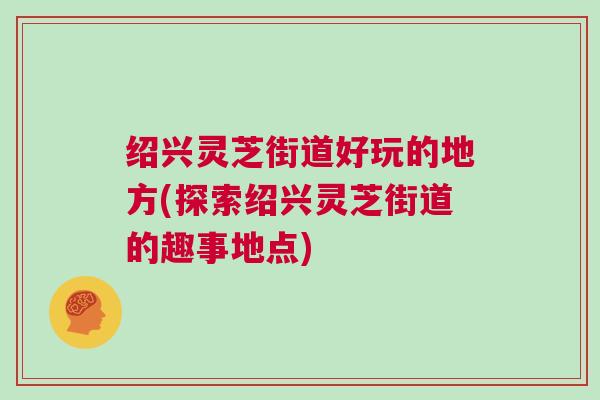 绍兴灵芝街道好玩的地方(探索绍兴灵芝街道的趣事地点)