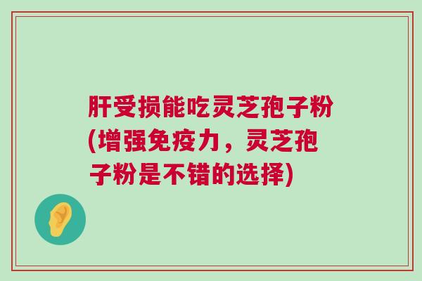受损能吃灵芝孢子粉(增强免疫力，灵芝孢子粉是不错的选择)
