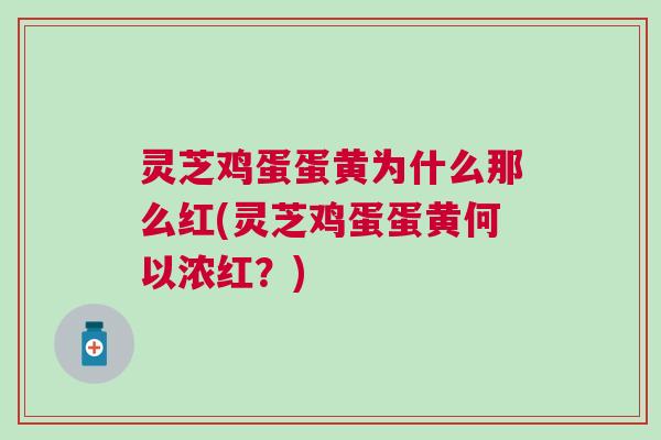 灵芝鸡蛋蛋黄为什么那么红(灵芝鸡蛋蛋黄何以浓红？)