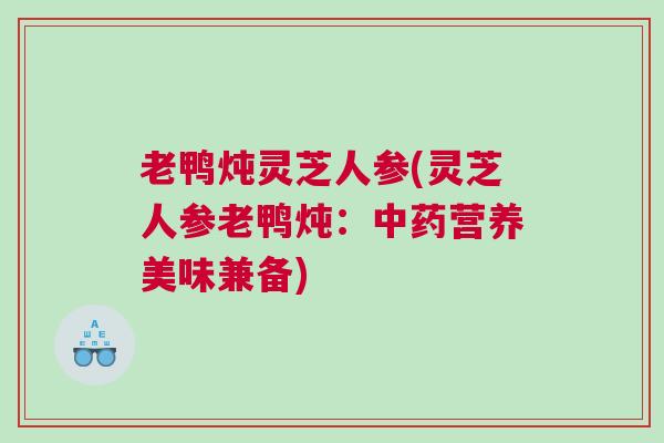 老鸭炖灵芝人参(灵芝人参老鸭炖:营养美味兼备) 老鸭炖灵芝人参(灵芝人参老鸭炖:营养美味兼备)