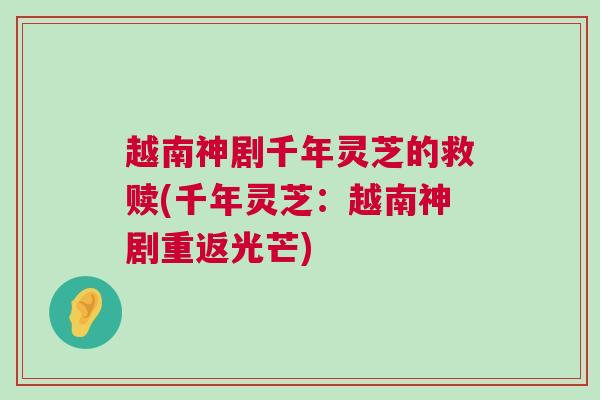 越南神剧千年灵芝的救赎(千年灵芝：越南神剧重返光芒)