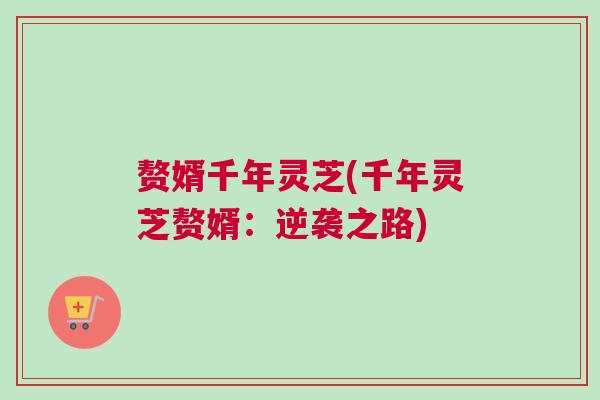 赘婿千年灵芝(千年灵芝赘婿：逆袭之路)