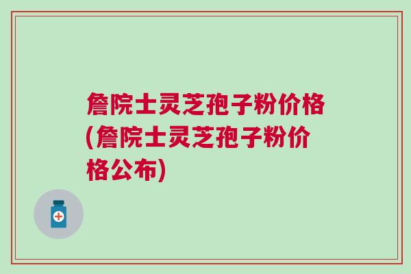 詹院士灵芝孢子粉价格(詹院士灵芝孢子粉价格公布)