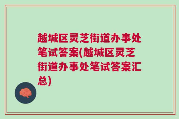 越城区灵芝街道办事处笔试答案(越城区灵芝街道办事处笔试答案汇总)