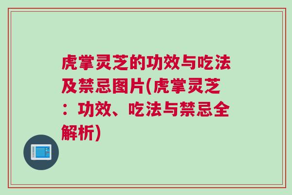 虎掌灵芝的功效与吃法及禁忌图片(虎掌灵芝：功效、吃法与禁忌全解析)