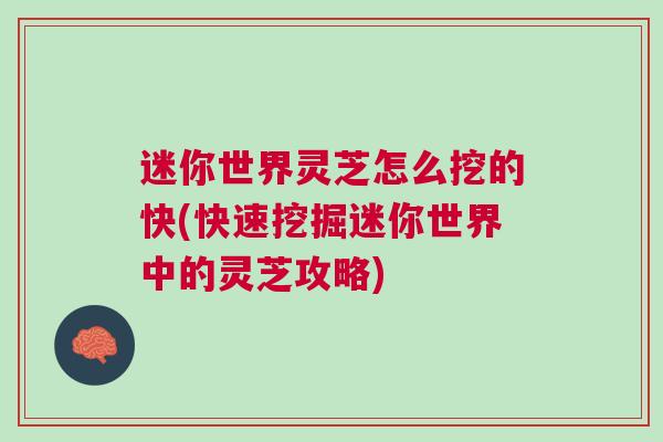 迷你世界灵芝怎么挖的快(快速挖掘迷你世界中的灵芝攻略)