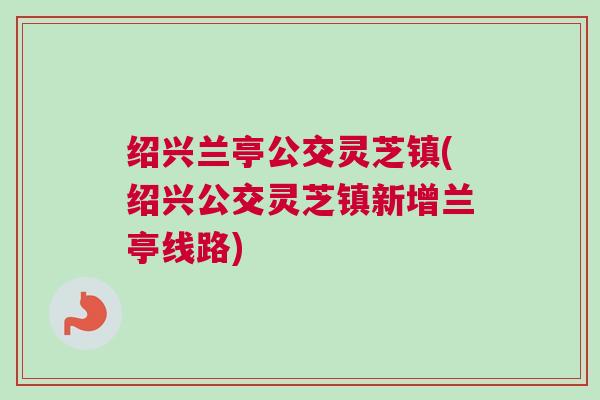 绍兴兰亭公交灵芝镇(绍兴公交灵芝镇新增兰亭线路)