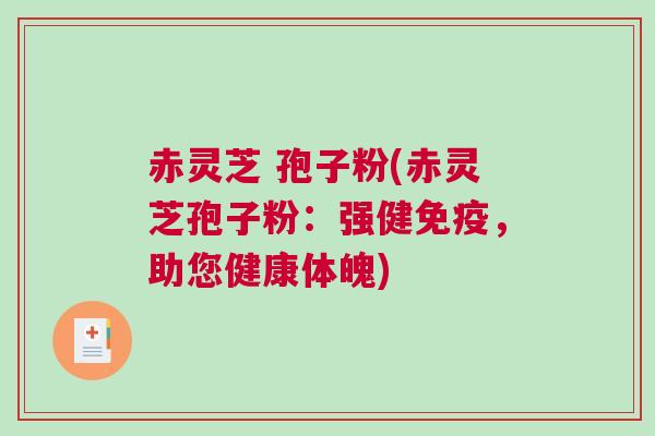 赤灵芝 孢子粉(赤灵芝孢子粉：强健免疫，助您健康体魄)