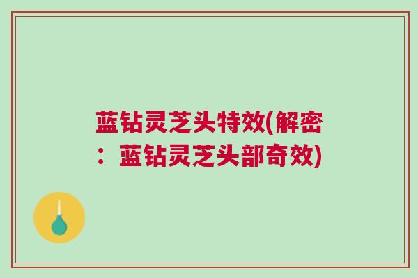 蓝钻灵芝头特效(解密:蓝钻灵芝头部奇效) 蓝钻灵芝头特效(解密:蓝钻灵芝头部奇效)