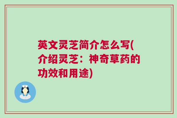 英文灵芝简介怎么写(介绍灵芝：神奇草药的功效和用途)
