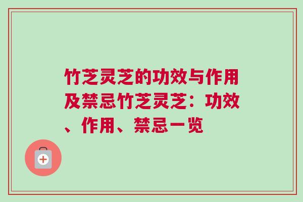 竹芝灵芝的功效与作用及禁忌竹芝灵芝：功效、作用、禁忌一览