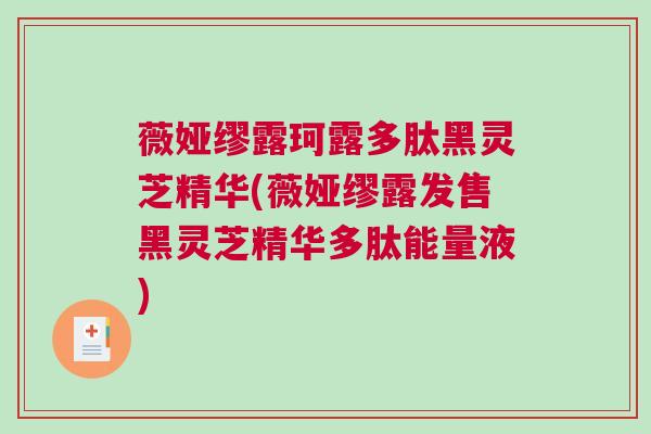 薇娅缪露珂露多肽黑灵芝精华(薇娅缪露发售黑灵芝精华多肽能量液)