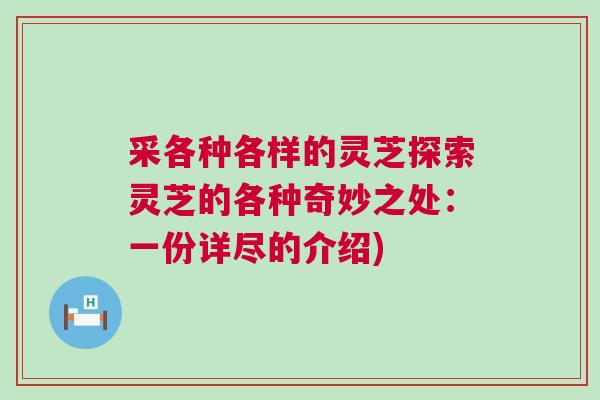 采各种各样的灵芝探索灵芝的各种奇妙之处:一份详尽的介绍) 采各种各样的灵芝探索灵芝的各种奇妙之处:一份详尽的介绍)