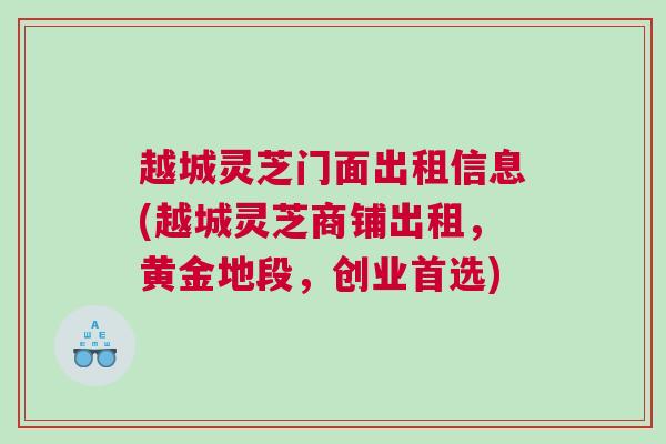 越城灵芝门面出租信息(越城灵芝商铺出租,黄金地段,创业首选) 越城灵芝门面出租信息(越城灵芝商铺出租,黄金地段,创业首选)