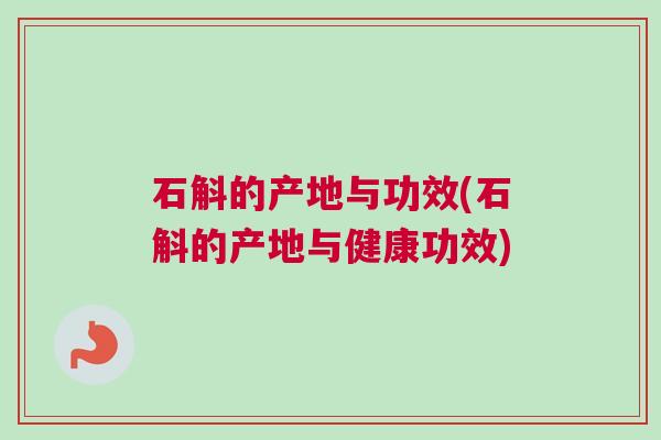 石斛的产地与功效(石斛的产地与健康功效)