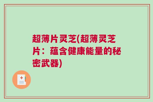 超薄片灵芝(超薄灵芝片：蕴含健康能量的秘密武器)