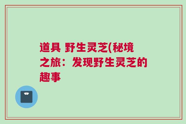 道具 野生灵芝(秘境之旅：发现野生灵芝的趣事