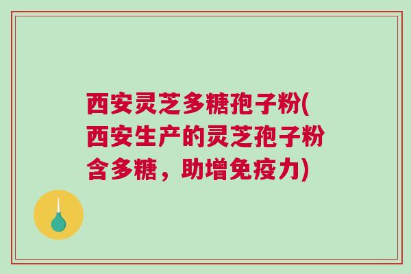 西安灵芝多糖孢子粉(西安生产的灵芝孢子粉含多糖,助增免疫力) 西安灵芝多糖孢子粉(西安生产的灵芝孢子粉含多糖,助增免疫力)