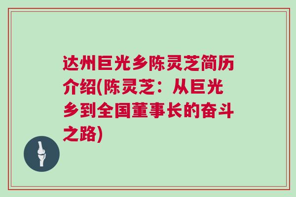 达州巨光乡陈灵芝简历介绍(陈灵芝:从巨光乡到全国董事长的奋斗之路) 达州巨光乡陈灵芝简历介绍(陈灵芝:从巨光乡到全国董事长的奋斗之路)