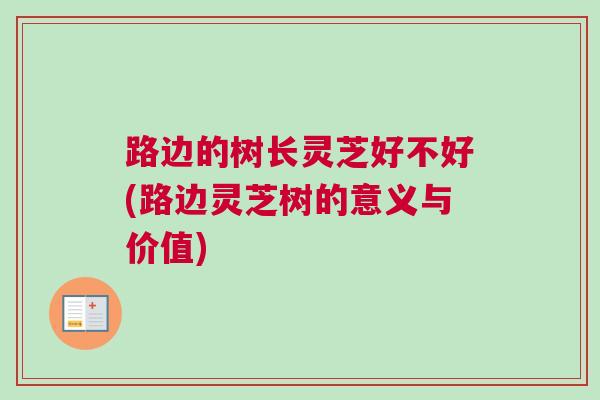 路边的树长灵芝好不好(路边灵芝树的意义与价值)