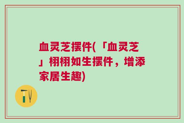 灵芝摆件(「灵芝」栩栩如生摆件,增添家居生趣) 灵芝摆件(「灵芝」栩栩如生摆件,增添家居生趣)