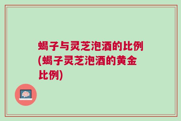 蝎子与灵芝泡酒的比例(蝎子灵芝泡酒的黄金比例) 蝎子与灵芝泡酒的比例(蝎子灵芝泡酒的黄金比例)