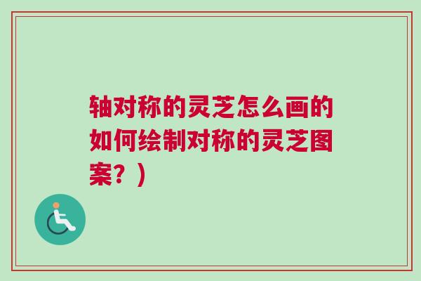 轴对称的灵芝怎么画的如何绘制对称的灵芝图案？)
