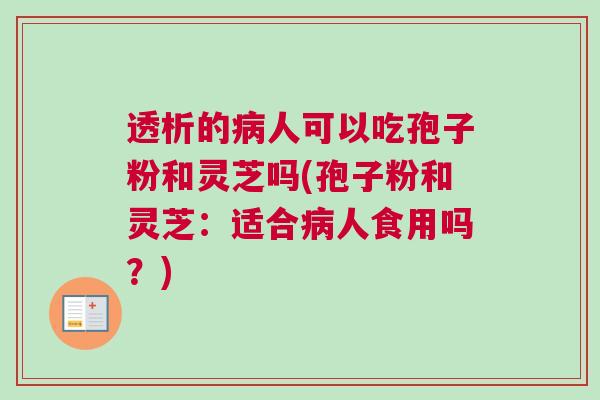 透析的病人可以吃孢子粉和灵芝吗(孢子粉和灵芝：适合病人食用吗？)