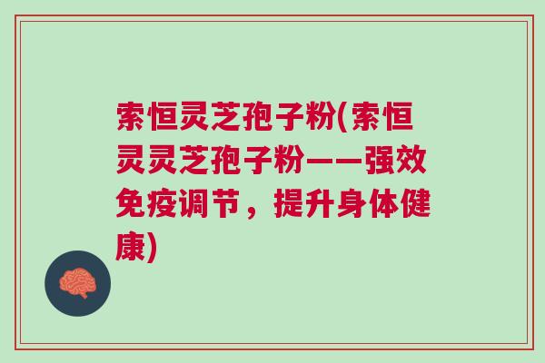 索恒灵芝孢子粉(索恒灵灵芝孢子粉——强效免疫调节，提升身体健康)