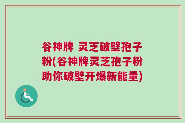 谷神牌 灵芝破壁孢子粉(谷神牌灵芝孢子粉助你破壁开爆新能量)