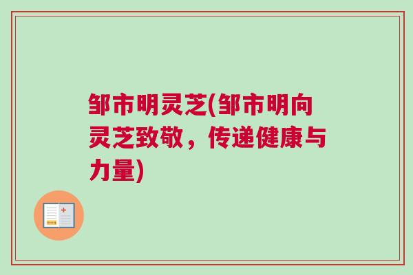 邹市明灵芝(邹市明向灵芝致敬，传递健康与力量)