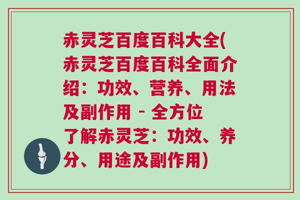赤灵芝百度百科大全(赤灵芝百度百科全面介绍:功效、营养、用法及副作用 - 全方位了解赤灵芝:功效、养分、用途及副作用) 赤灵芝百度百科大全(赤灵芝百度百科全面介绍:功效、营养、用法及副作用 - 全方位了解赤灵芝:功效、养分、用途及副作用)