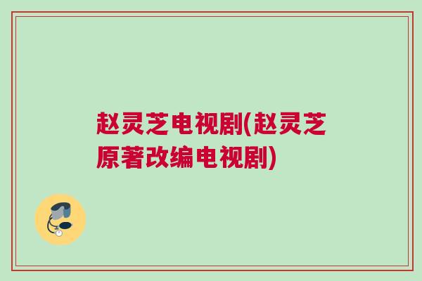 赵灵芝电视剧(赵灵芝原著改编电视剧)