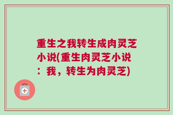 重生之我转生成肉灵芝小说(重生肉灵芝小说：我，转生为肉灵芝)