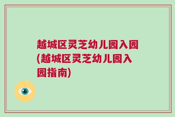 越城区灵芝幼儿园入园(越城区灵芝幼儿园入园指南)