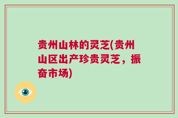贵州山林的灵芝(贵州山区出产珍贵灵芝,振奋市场) 贵州山林的灵芝(贵州山区出产珍贵灵芝,振奋市场)